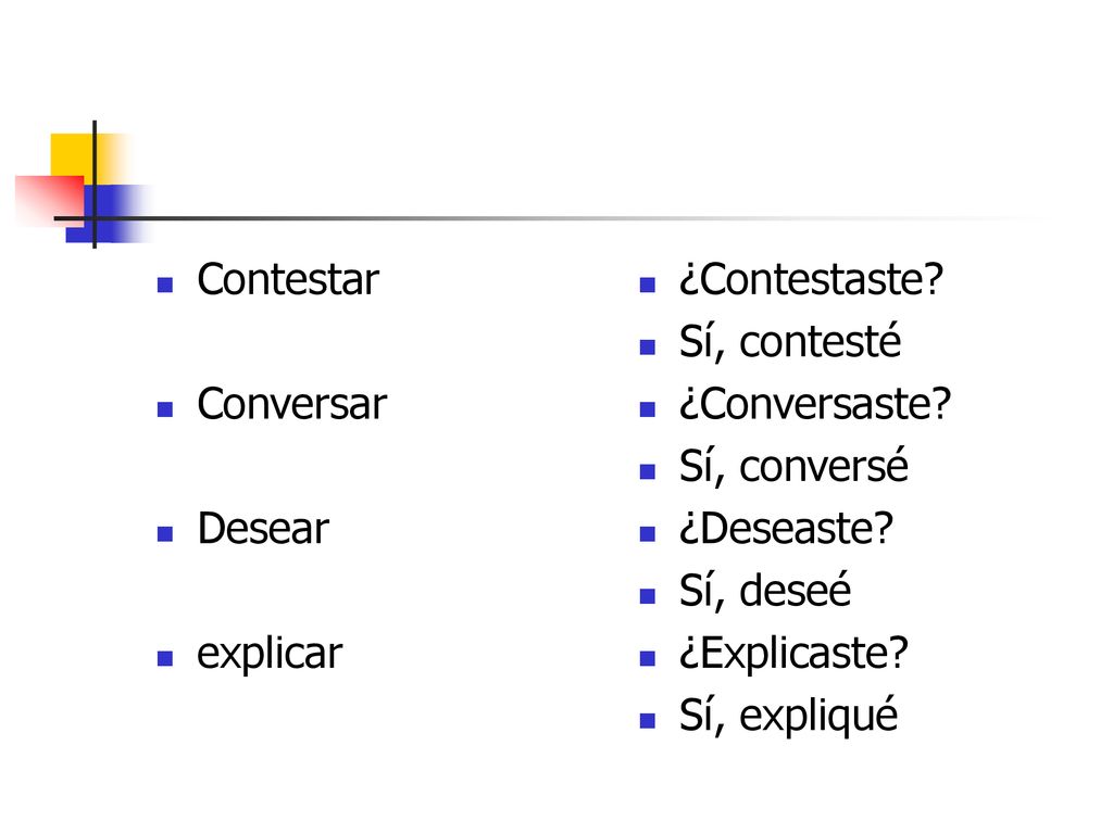 Contestar Conversar. Desear. explicar. ¿Contestaste Sí, contesté. ¿Conversaste Sí, conversé.