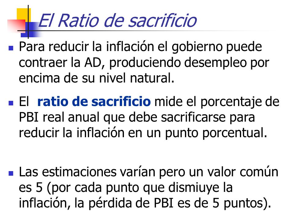 El Ratio de sacrificio Para reducir la inflación el gobierno puede contraer la AD, produciendo desempleo por encima de su nivel natural.