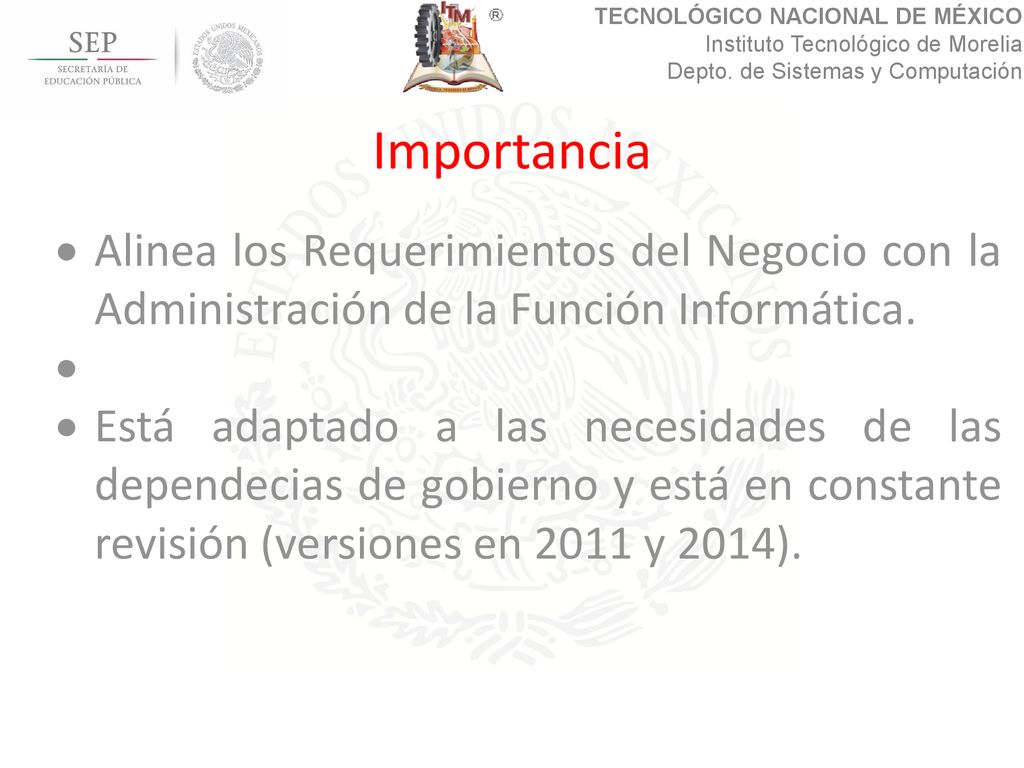 Importancia Está adaptado a las necesidades de las dependecias de gobierno y está en constante revisión (versiones en 2011 y 2014).