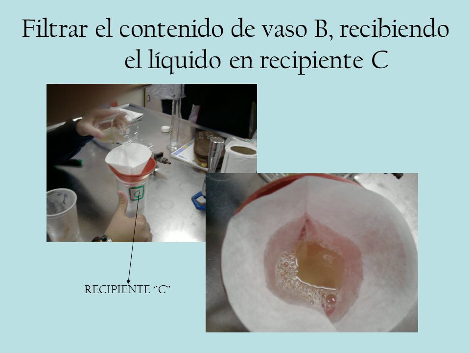 Filtrar el contenido de vaso B, recibiendo el líquido en recipiente C