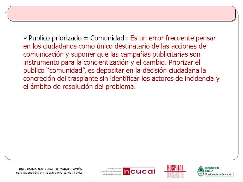 Publico priorizado = Comunidad : Es un error frecuente pensar en los ciudadanos como único destinatario de las acciones de comunicación y suponer que las campañas publicitarias son instrumento para la concientización y el cambio.