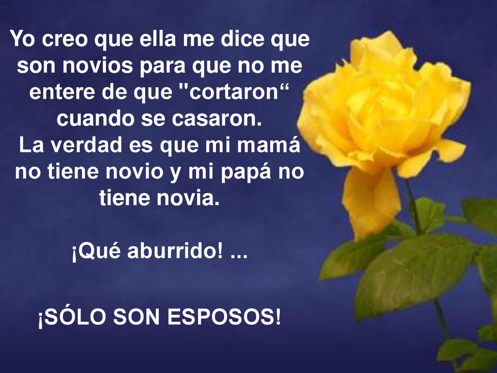 Yo creo que ella me dice que son novios para que no me entere de que cortaron cuando se casaron. La verdad es que mi mamá no tiene novio y mi papá no tiene novia. ¡Qué aburrido! ...