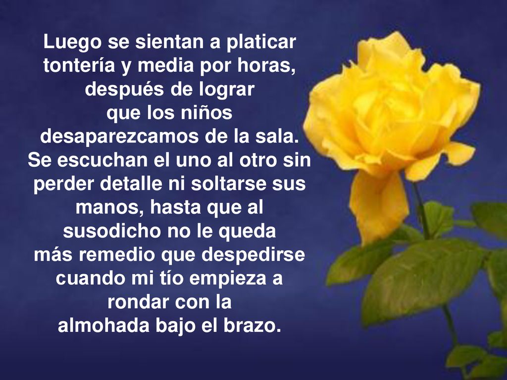 Luego se sientan a platicar tontería y media por horas, después de lograr que los niños desaparezcamos de la sala.