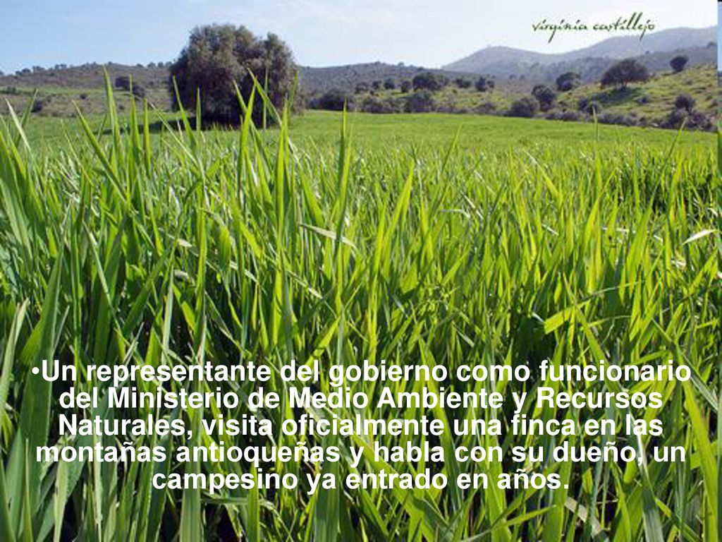 Un representante del gobierno como funcionario del Ministerio de Medio Ambiente y Recursos Naturales, visita oficialmente una finca en las montañas antioqueñas y habla con su dueño, un campesino ya entrado en años.