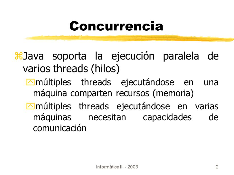 Concurrencia Java soporta la ejecución paralela de varios threads (hilos) múltiples threads ejecutándose en una máquina comparten recursos (memoria)