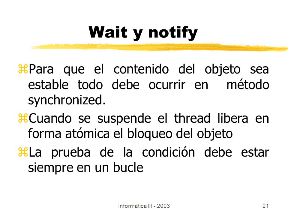 Wait y notify Para que el contenido del objeto sea estable todo debe ocurrir en método synchronized.