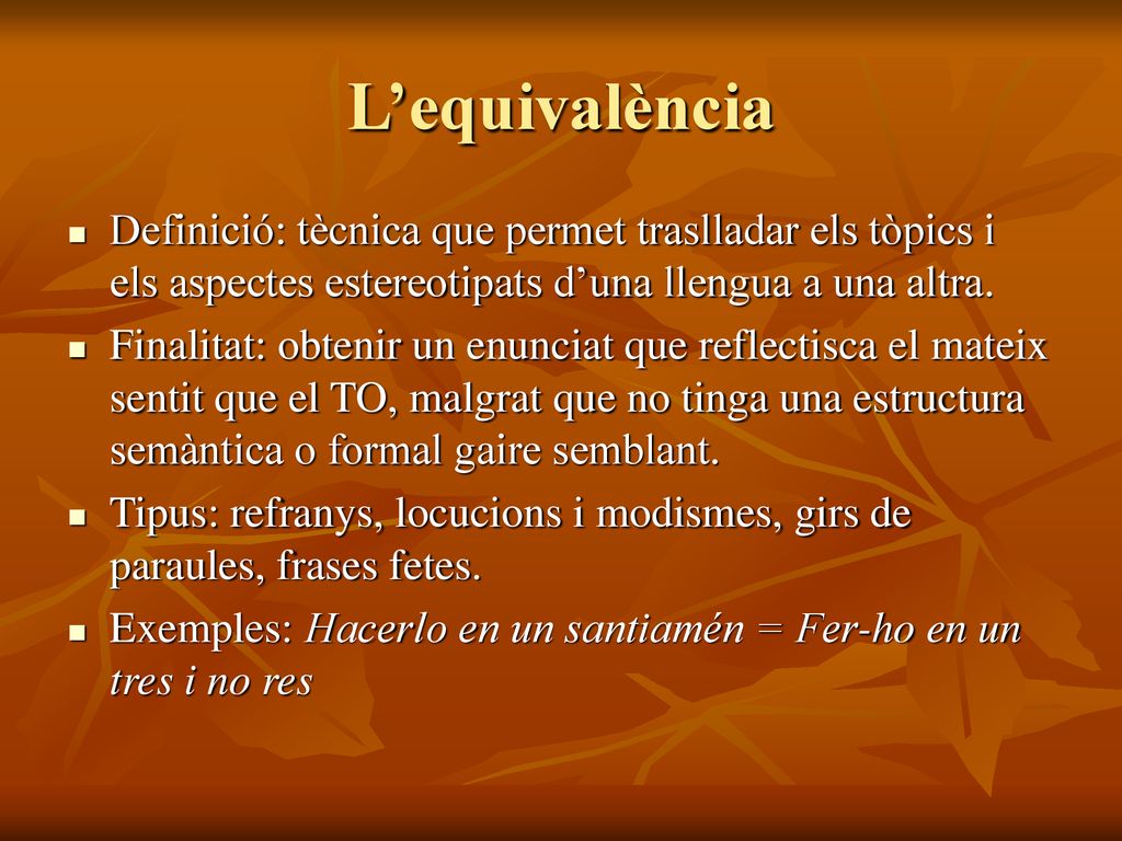 L’equivalència Definició: tècnica que permet traslladar els tòpics i els aspectes estereotipats d’una llengua a una altra.