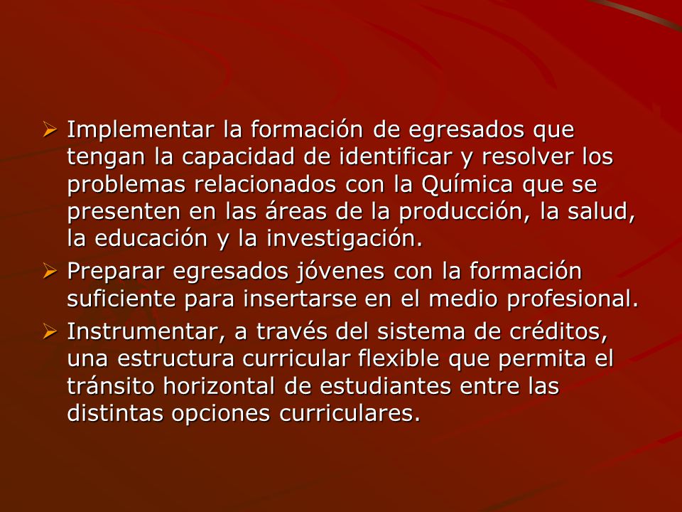 Implementar la formación de egresados que tengan la capacidad de identificar y resolver los problemas relacionados con la Química que se presenten en las áreas de la producción, la salud, la educación y la investigación.