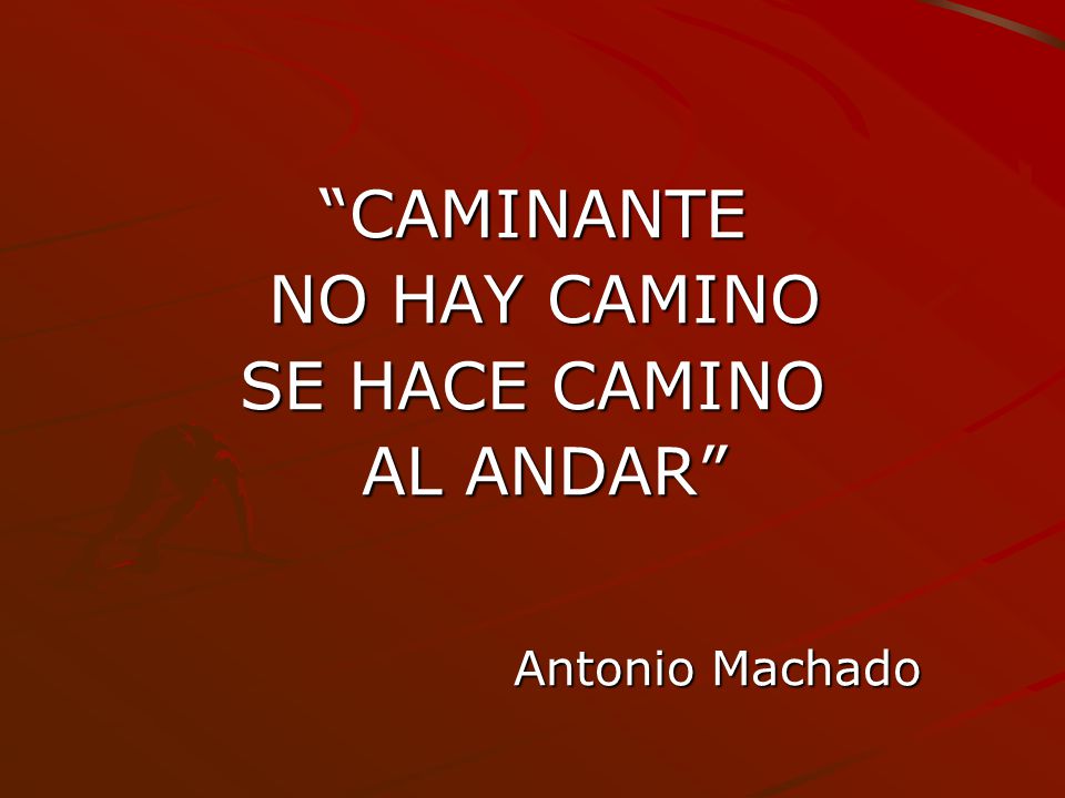 CAMINANTE NO HAY CAMINO SE HACE CAMINO AL ANDAR Antonio Machado