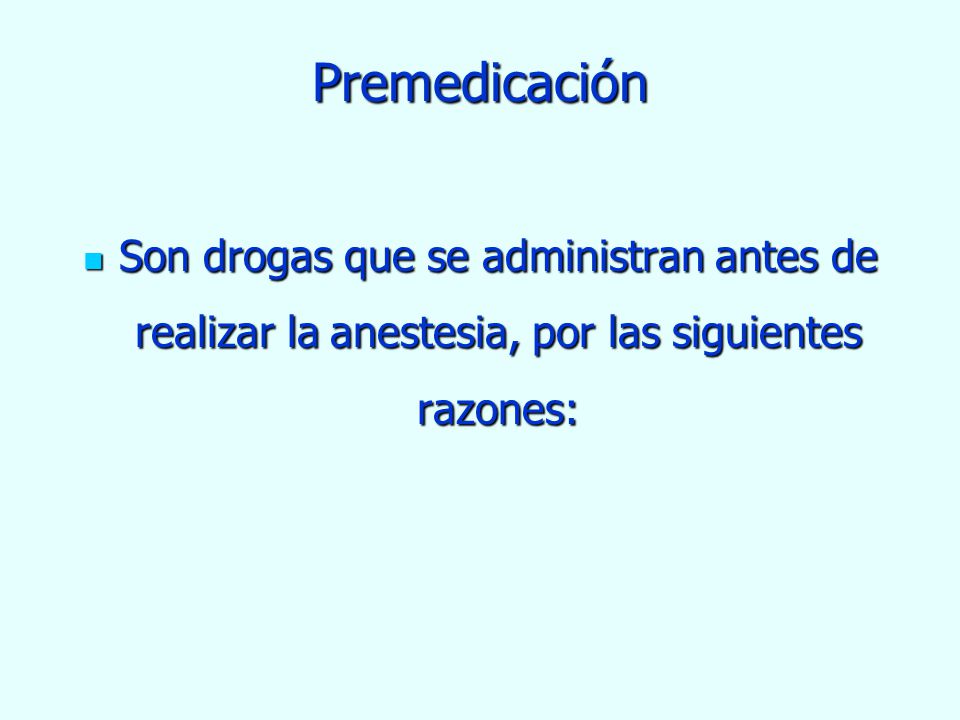 Premedicación Son drogas que se administran antes de realizar la anestesia, por las siguientes razones: