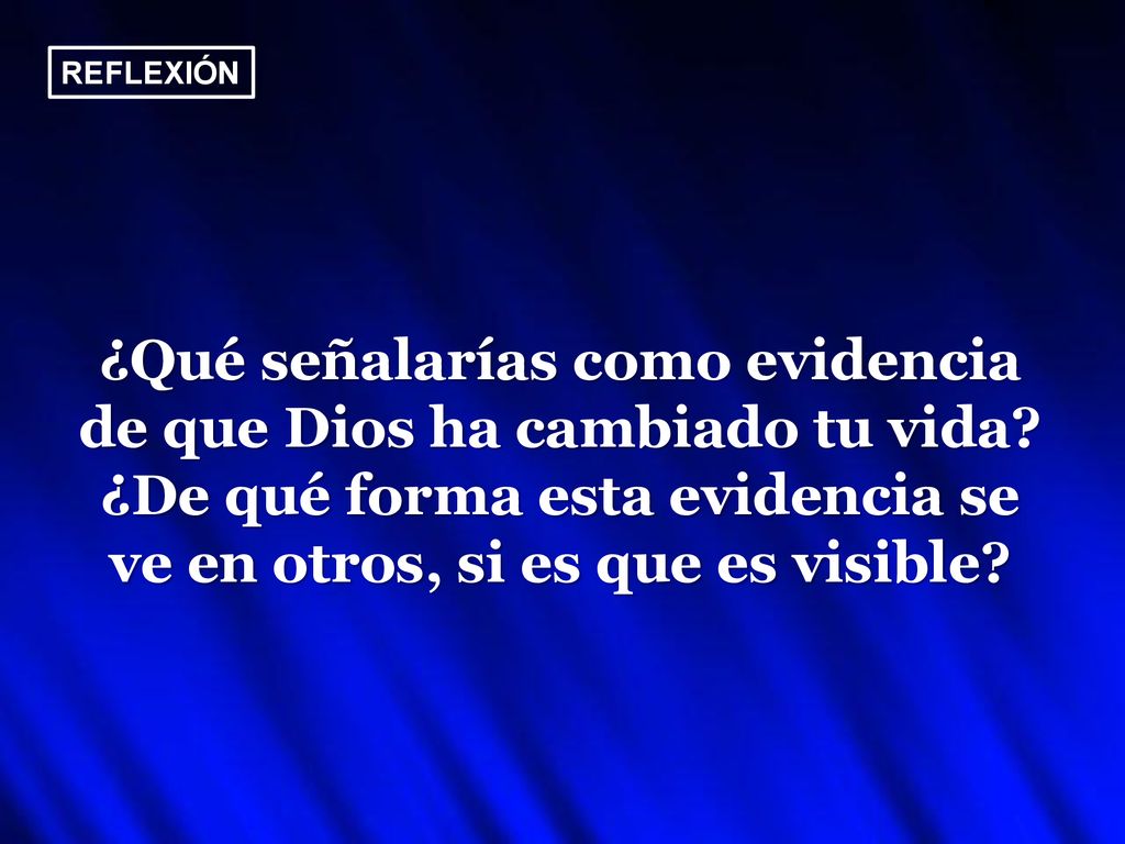 REFLEXIÓN ¿Qué señalarías como evidencia de que Dios ha cambiado tu vida.