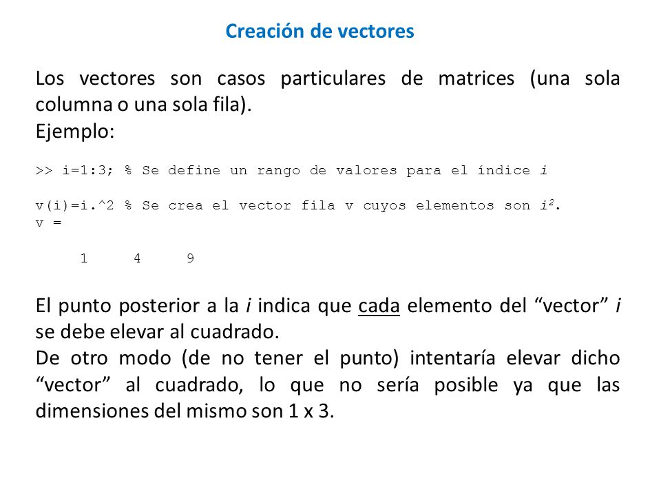 Creación de vectores Los vectores son casos particulares de matrices (una sola columna o una sola fila).