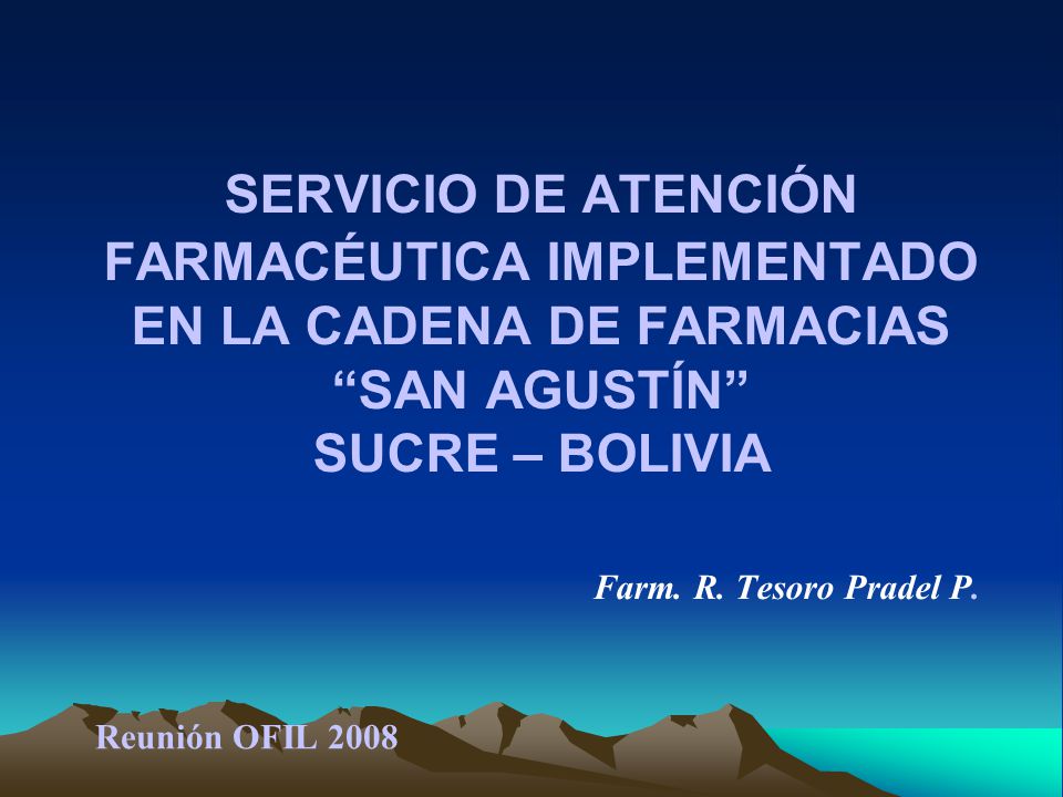 SERVICIO DE ATENCIÓN FARMACÉUTICA IMPLEMENTADO EN LA CADENA DE FARMACIAS SAN AGUSTÍN SUCRE – BOLIVIA Farm. R. Tesoro Pradel P.