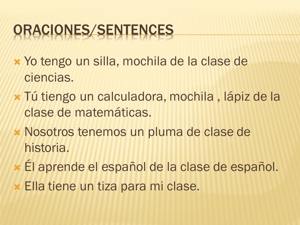 Oraciones/sentences Yo tengo un silla, mochila de la clase de ciencias. Tú tiengo un calculadora, mochila , lápiz de la clase de matemáticas.