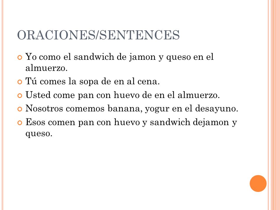 ORACIONES/SENTENCES Yo como el sandwich de jamon y queso en el almuerzo. Tú comes la sopa de en al cena.