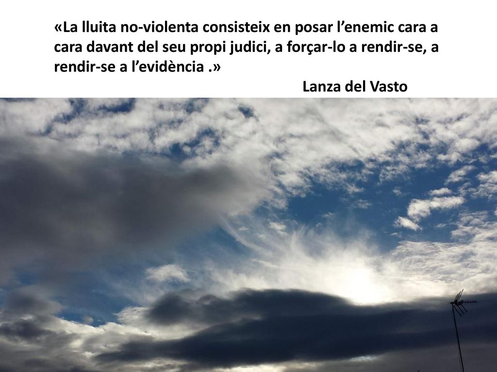 «La lluita no-violenta consisteix en posar l’enemic cara a cara davant del seu propi judici, a forçar-lo a rendir-se, a rendir-se a l’evidència .»