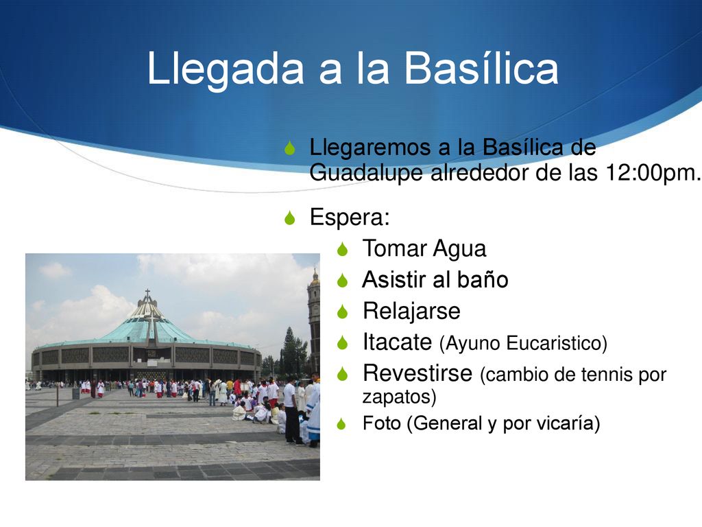 Llegada a la Basílica Llegaremos a la Basílica de Guadalupe alrededor de las 12:00pm. Espera: Tomar Agua.