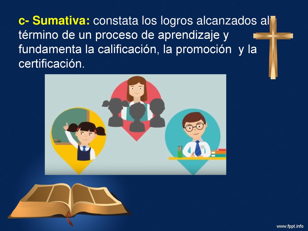 c- Sumativa: constata los logros alcanzados al término de un proceso de aprendizaje y fundamenta la calificación, la promoción y la certificación.