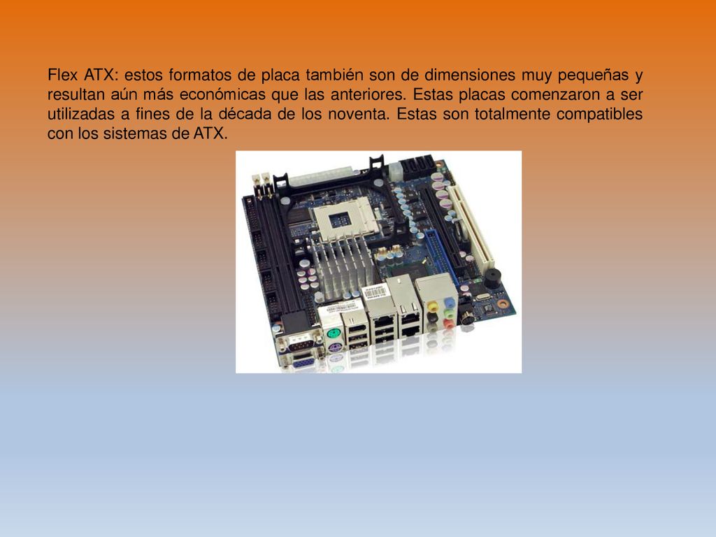 Flex ATX: estos formatos de placa también son de dimensiones muy pequeñas y resultan aún más económicas que las anteriores.
