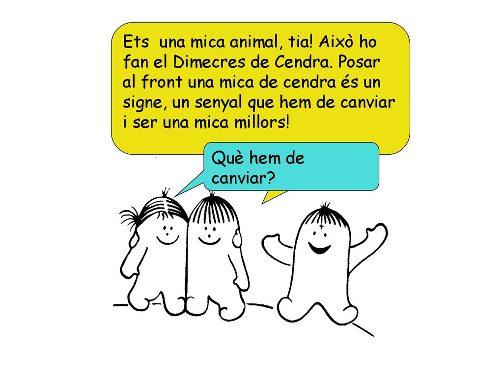 Ets una mica animal, tia. Això ho fan el Dimecres de Cendra