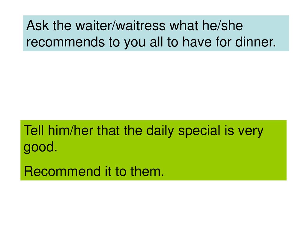 Ask the waiter/waitress what he/she recommends to you all to have for dinner.