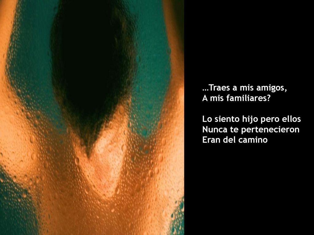 …Traes a mis amigos, A mis familiares. Lo siento hijo pero ellos.