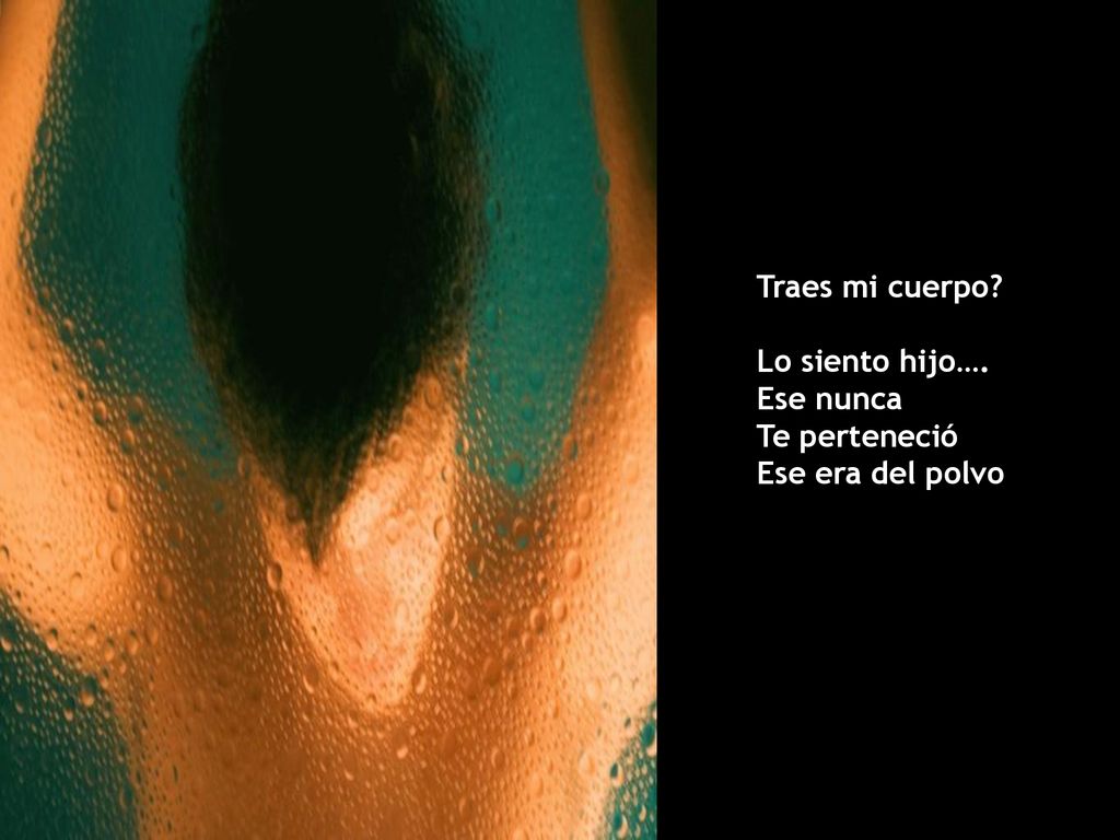 Traes mi cuerpo Lo siento hijo…. Ese nunca Te perteneció Ese era del polvo