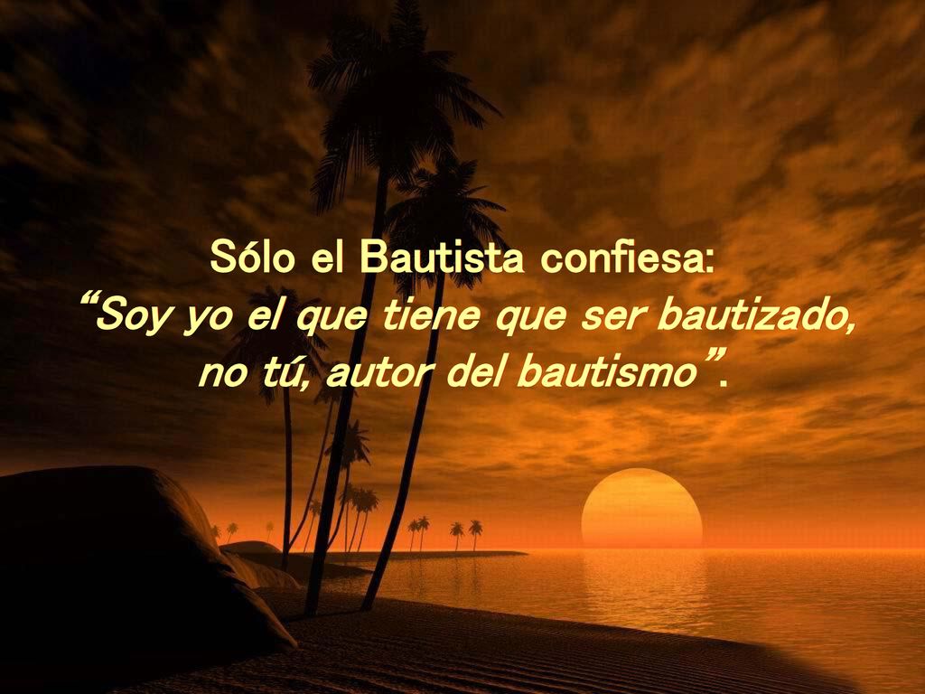 Sólo el Bautista confiesa: Soy yo el que tiene que ser bautizado,