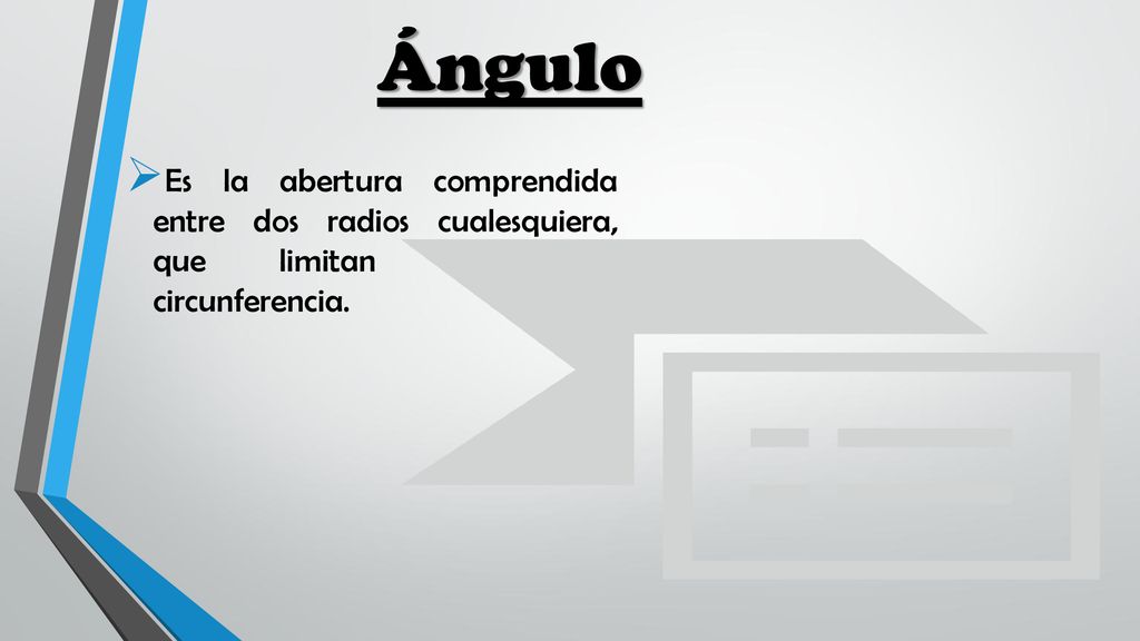 Ángulo Es la abertura comprendida entre dos radios cualesquiera, que limitan arco de circunferencia.