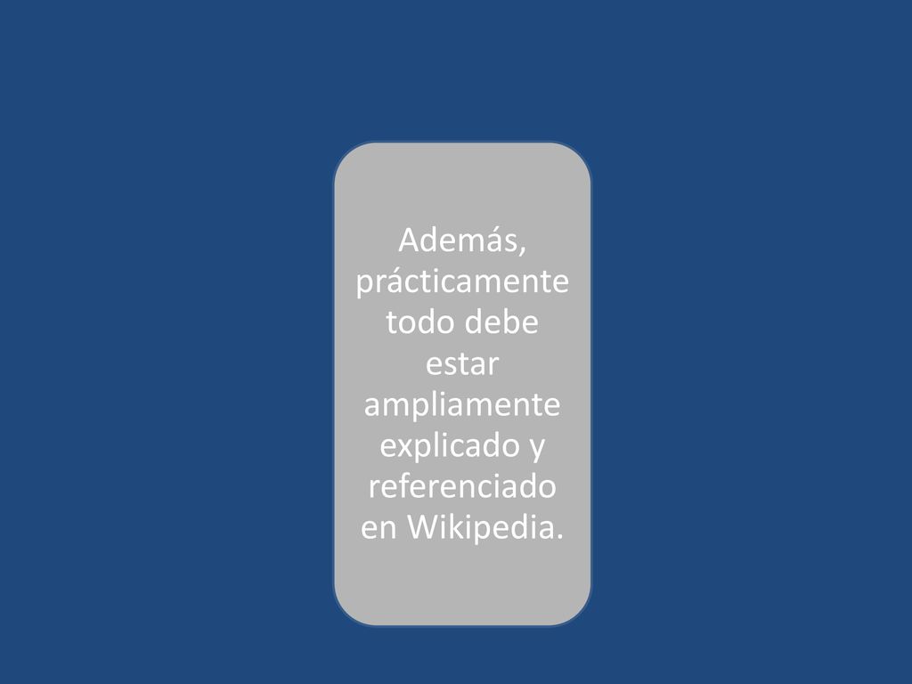 Además, prácticamentetodo debe estar ampliamente explicado y referenciado en Wikipedia.