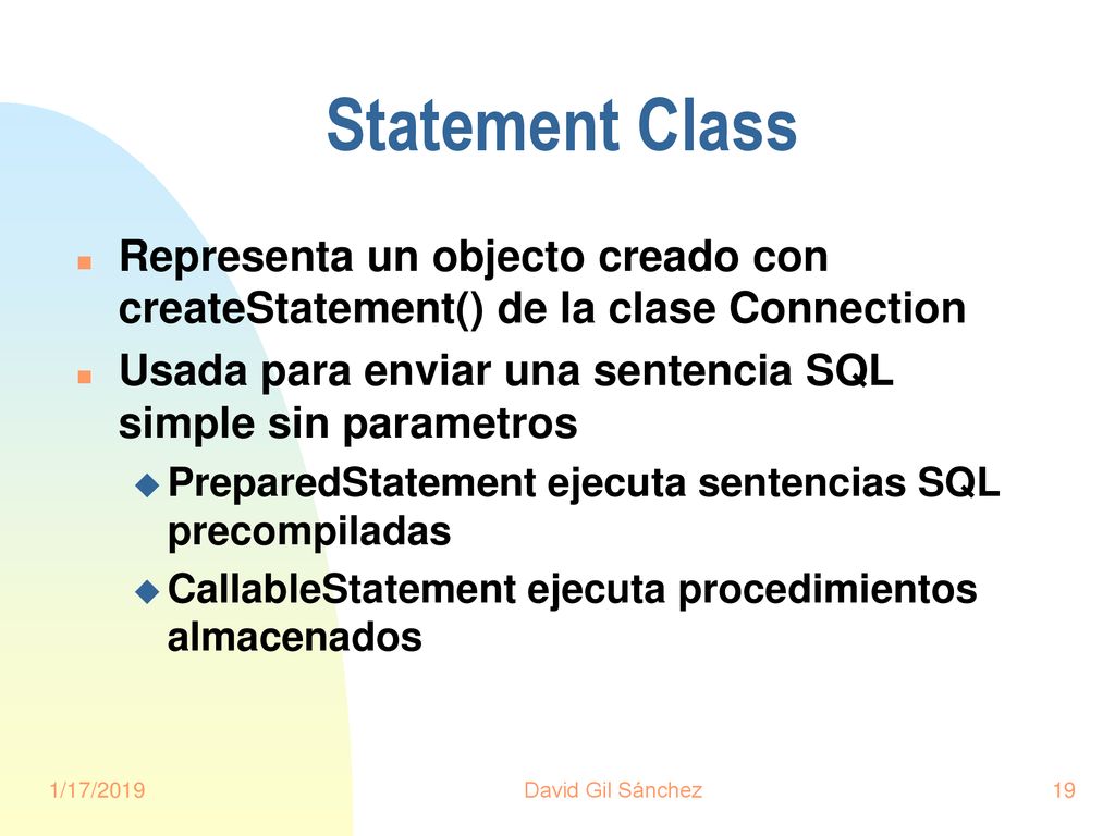 Statement Class Representa un objecto creado con createStatement() de la clase Connection. Usada para enviar una sentencia SQL simple sin parametros.