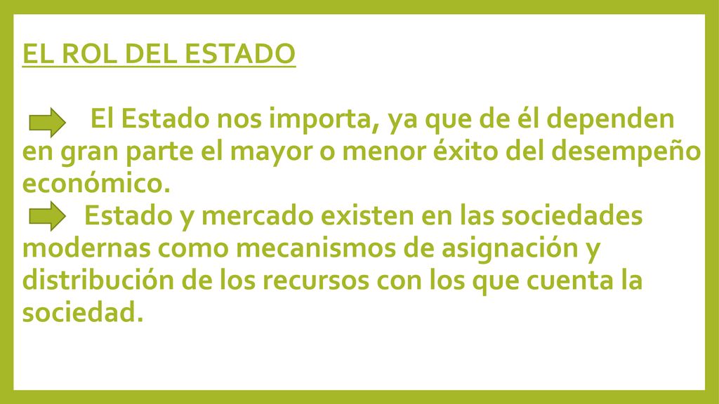 EL ROL DEL ESTADO El Estado nos importa, ya que de él dependen en gran parte el mayor o menor éxito del desempeño económico.