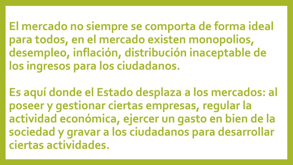 El mercado no siempre se comporta de forma ideal para todos, en el mercado existen monopolios, desempleo, inflación, distribución inaceptable de los ingresos para los ciudadanos.