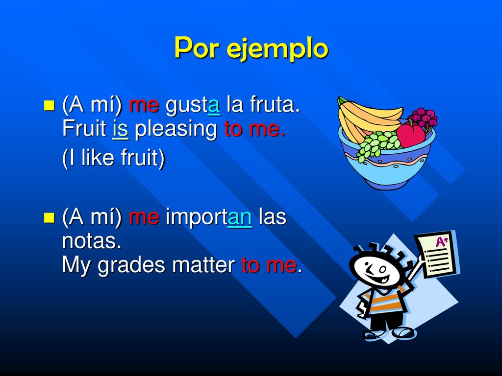 Por ejemplo (A mí) me gusta la fruta. Fruit is pleasing to me.