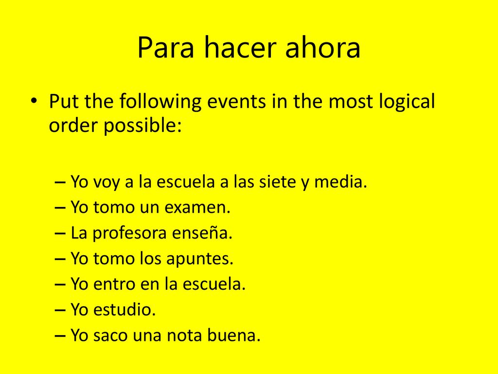 Para hacer ahora Put the following events in the most logical order possible: Yo voy a la escuela a las siete y media.