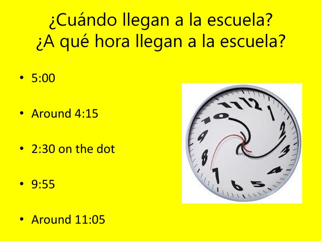 ¿Cuándo llegan a la escuela ¿A qué hora llegan a la escuela