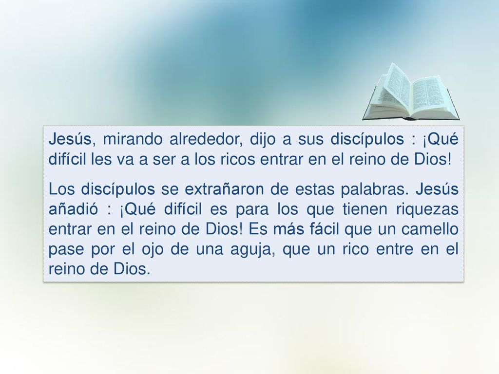 Jesús, mirando alrededor, dijo a sus discípulos : ¡Qué difícil les va a ser a los ricos entrar en el reino de Dios!