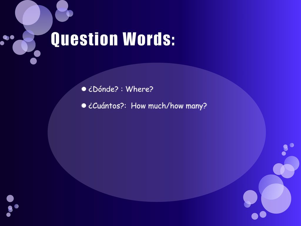 Question Words: ¿Dónde : Where ¿Cuántos : How much/how many