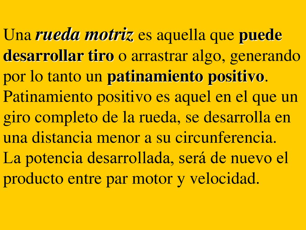 Una rueda motriz es aquella que puede desarrollar tiro o arrastrar algo, generando por lo tanto un patinamiento positivo.