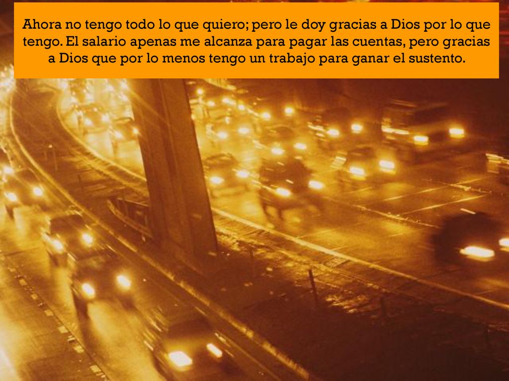 Ahora no tengo todo lo que quiero; pero le doy gracias a Dios por lo que tengo.