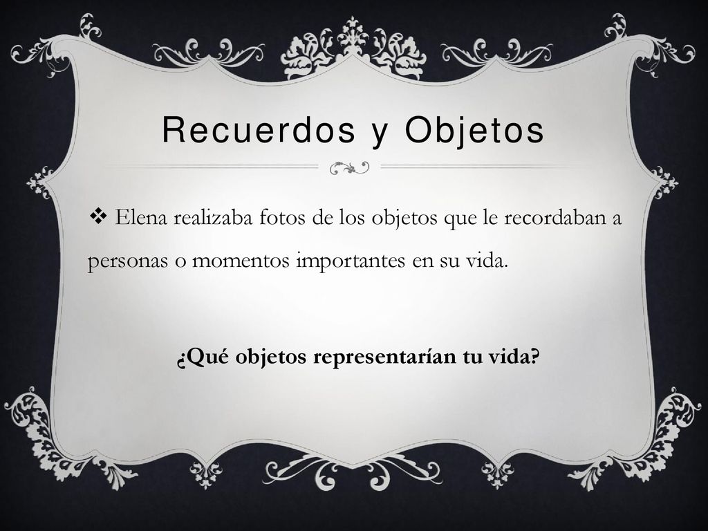 Recuerdos y Objetos Elena realizaba fotos de los objetos que le recordaban a personas o momentos importantes en su vida.