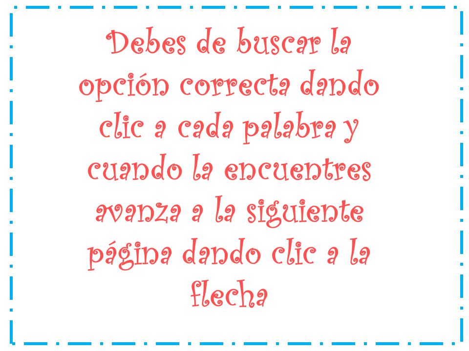 Debes de buscar la opción correcta dando clic a cada palabra y cuando la encuentres avanza a la siguiente página dando clic a la flecha