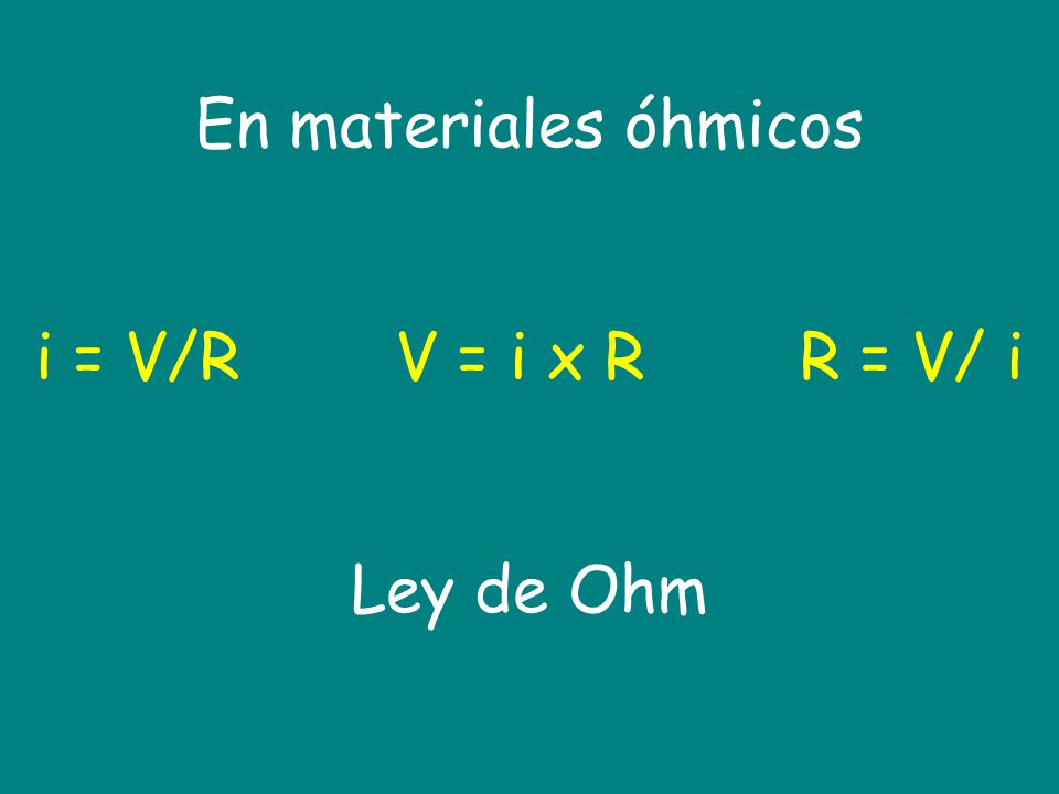 En materiales óhmicos i = V/R V = i x R R = V/ i Ley de Ohm