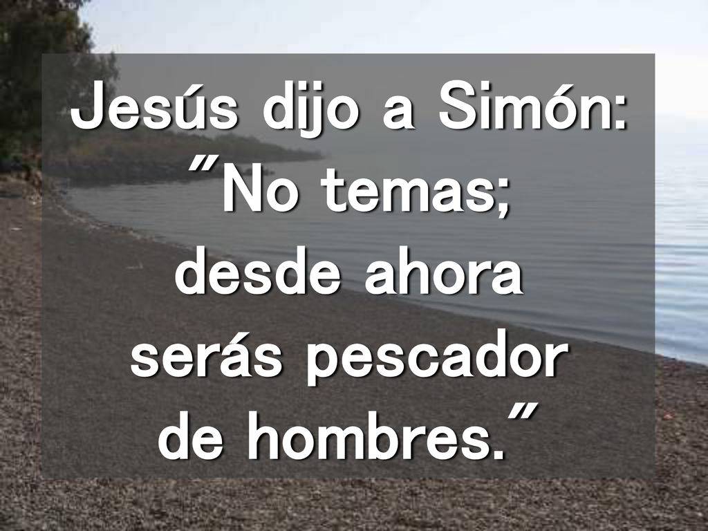 Jesús dijo a Simón: No temas; desde ahora serás pescador de hombres.