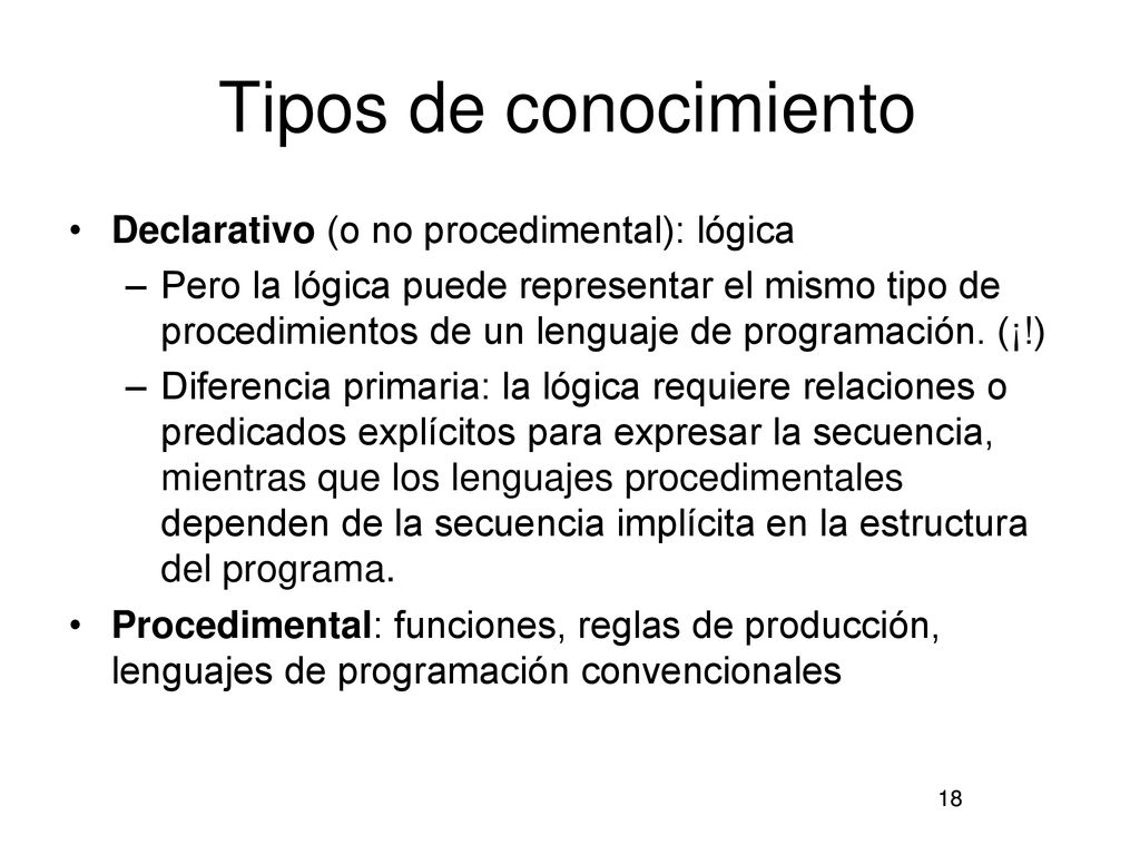 Tipos de conocimiento Declarativo (o no procedimental): lógica