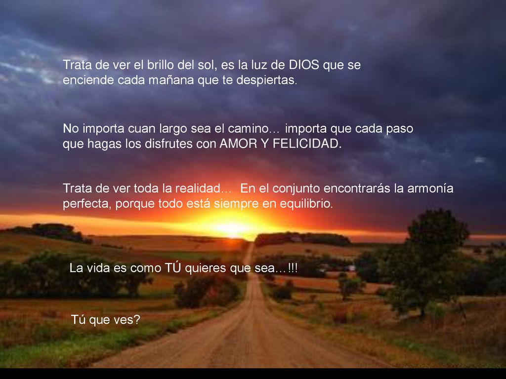 Trata de ver el brillo del sol, es la luz de DIOS que se enciende cada mañana que te despiertas.