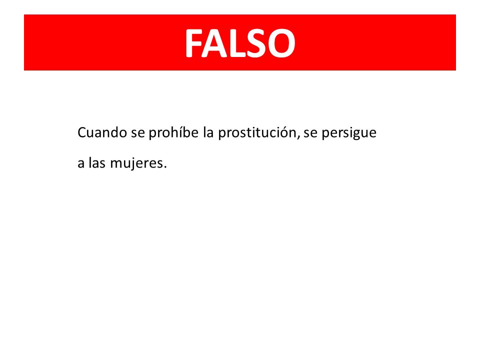 FALSO Cuando se prohíbe la prostitución, se persigue a las mujeres.