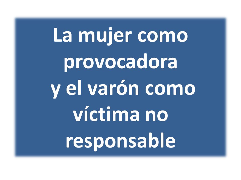 La mujer como provocadora y el varón como víctima no responsable