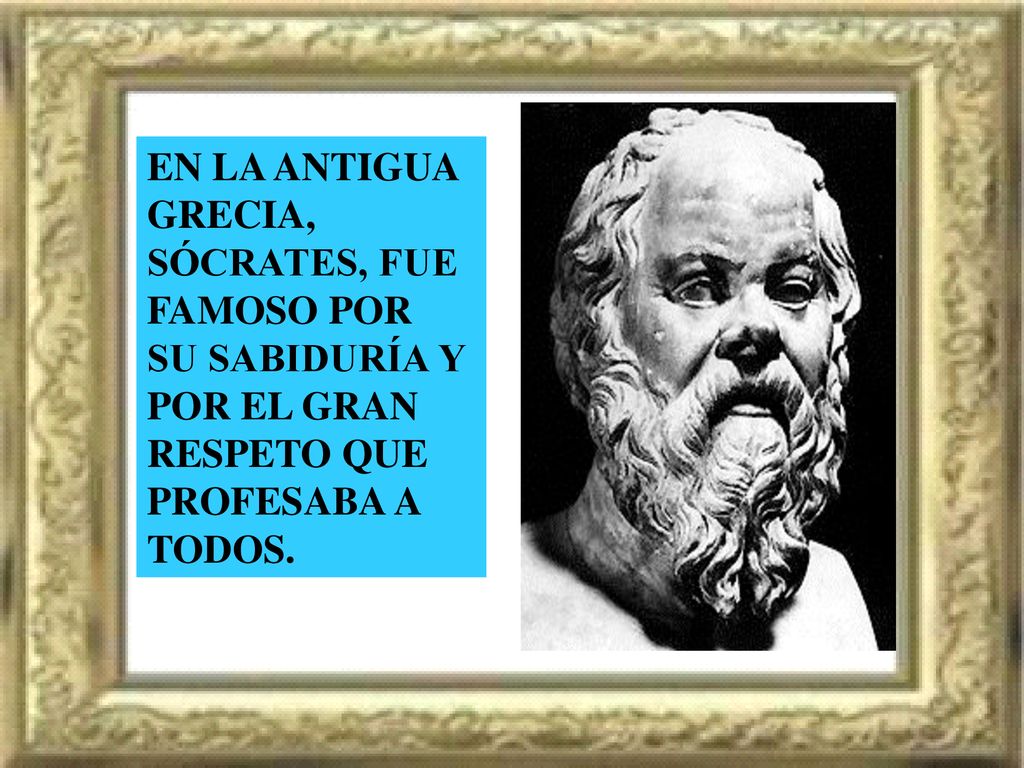 EN LA ANTIGUA GRECIA, SÓCRATES, FUE FAMOSO POR. SU SABIDURÍA Y. POR EL GRAN. RESPETO QUE PROFESABA A.