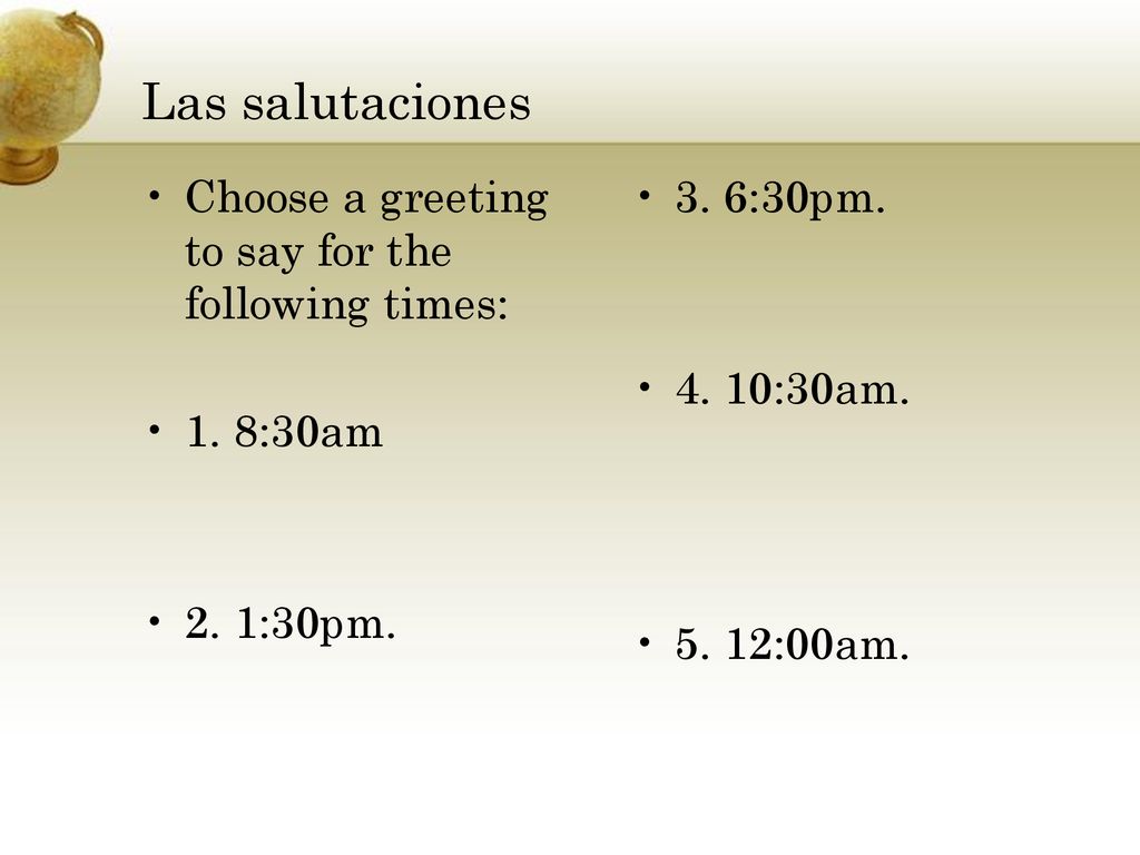 Las salutaciones Choose a greeting to say for the following times: